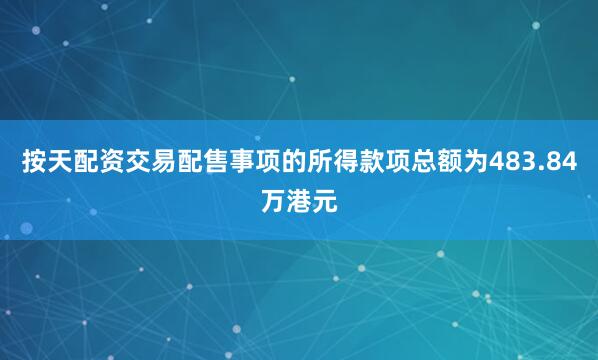 按天配资交易配售事项的所得款项总额为483.84万港元