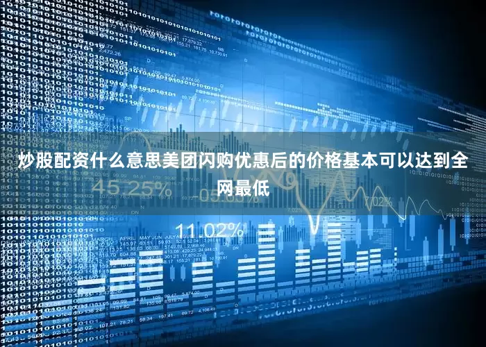 炒股配资什么意思美团闪购优惠后的价格基本可以达到全网最低