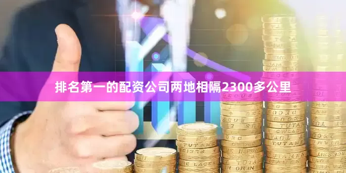 排名第一的配资公司两地相隔2300多公里