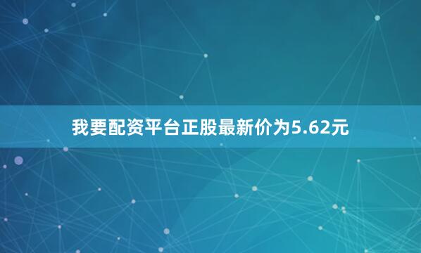 我要配资平台正股最新价为5.62元