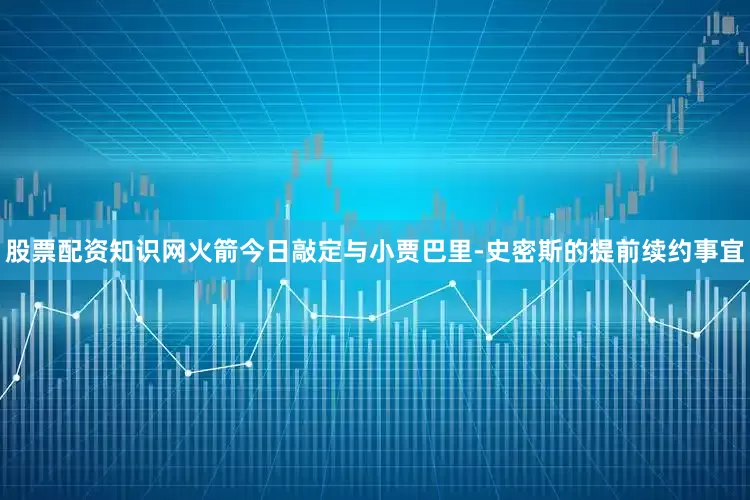 股票配资知识网火箭今日敲定与小贾巴里-史密斯的提前续约事宜