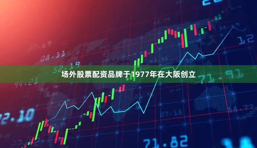 场外股票配资品牌于1977年在大阪创立