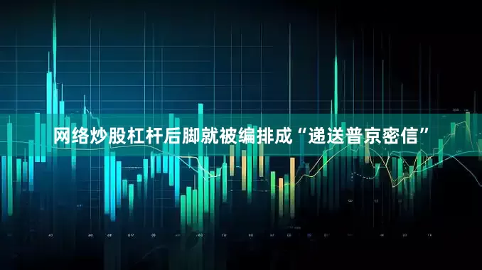 网络炒股杠杆后脚就被编排成“递送普京密信”