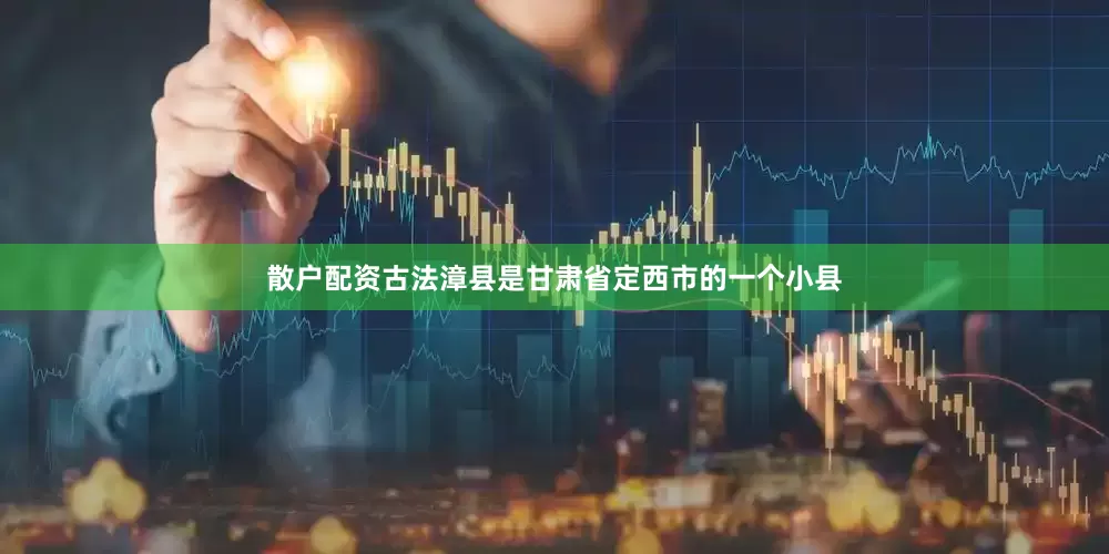 散户配资古法漳县是甘肃省定西市的一个小县