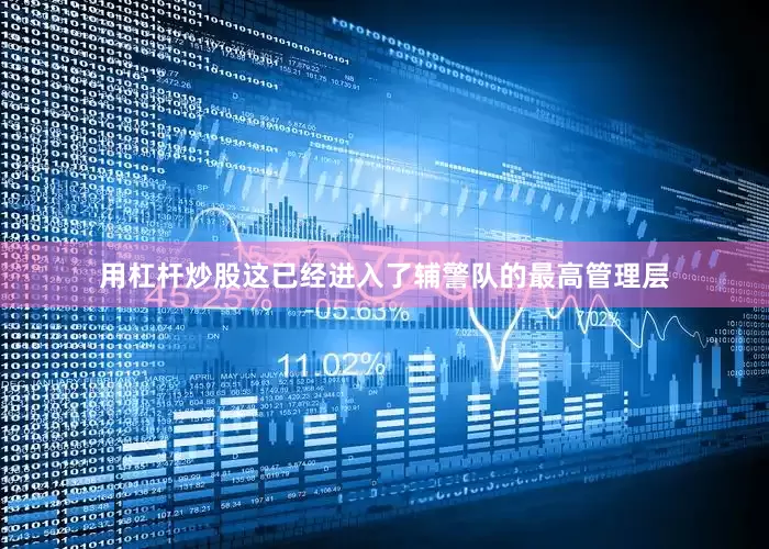 用杠杆炒股这已经进入了辅警队的最高管理层