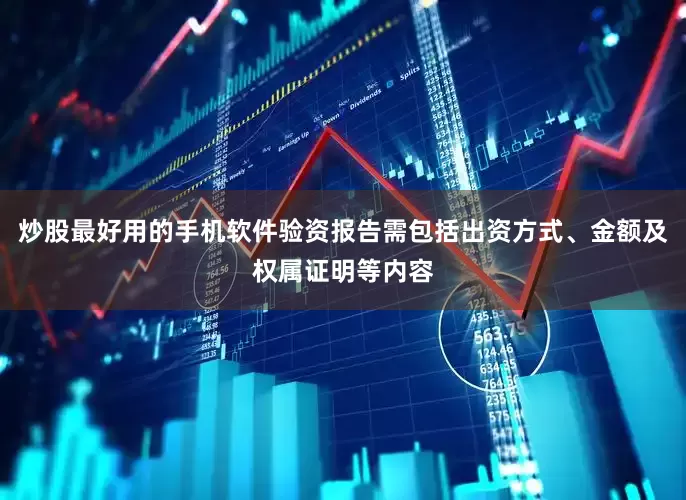 炒股最好用的手机软件验资报告需包括出资方式、金额及权属证明等内容
