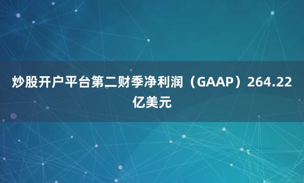 炒股开户平台第二财季净利润（GAAP）264.22亿美元