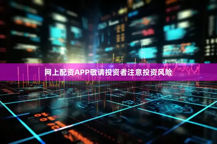 网上配资APP敬请投资者注意投资风险